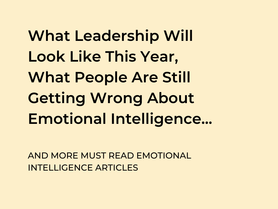 What Leadership Will Look Like This Year, What People Are Still Getting Wrong About Emotional Intelligence and More EI Articles to Read This Week