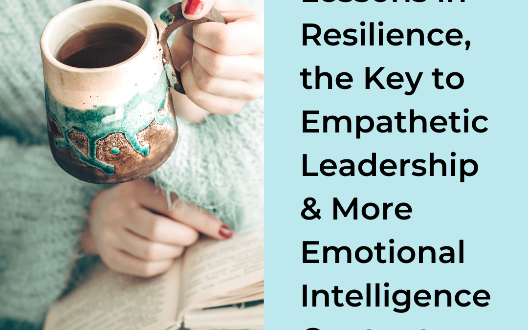 Lessons in Resilience, the Key to Empathetic Leadership & More Emotional Intelligence Content